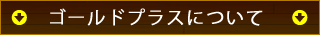 ゴールドプラスについて