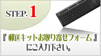STEP.1郵送キットお取り寄せフォームにご入力ください。